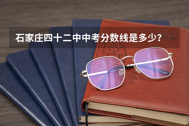石家庄四十二中中考分数线是多少？
