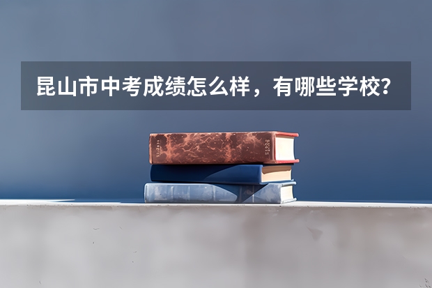 昆山市中考成绩怎么样，有哪些学校？