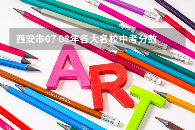 西安市07 08年各大名校中考分数线都是什么