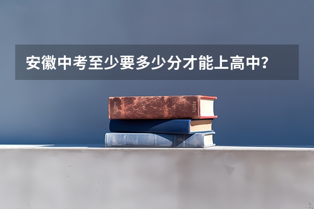 安徽中考至少要多少分才能上高中？