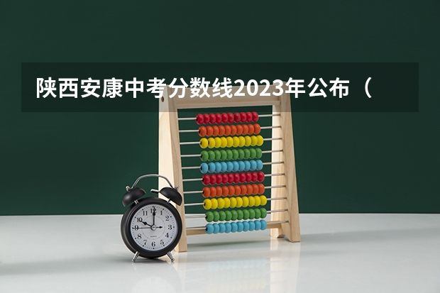 陕西安康中考分数线2023年公布（安康中考分数线）
