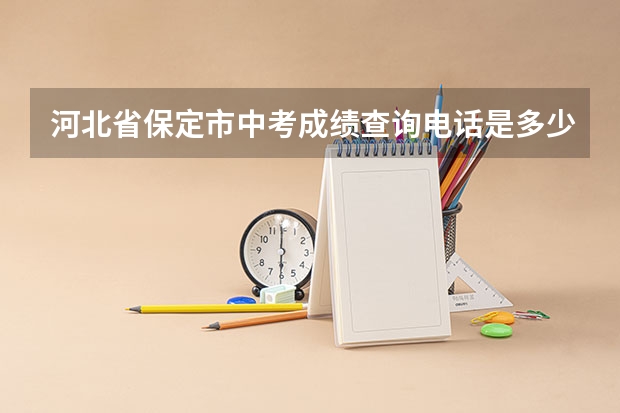 河北省保定市中考成绩查询电话是多少？