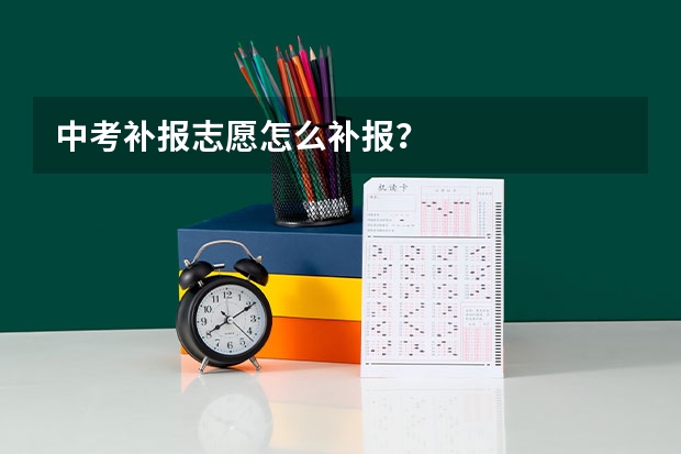 中考补报志愿怎么补报？