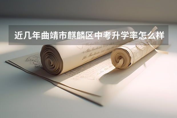 近几年曲靖市麒麟区中考升学率怎么样