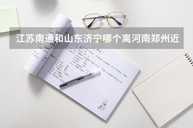 江苏南通和山东济宁哪个离河南郑州近?