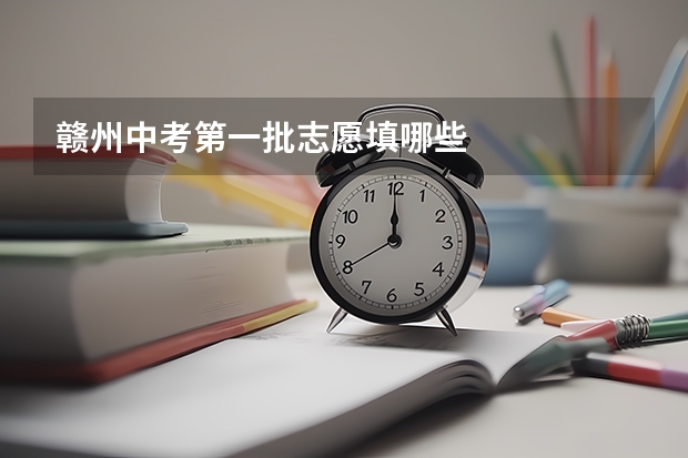 赣州中考第一批志愿填哪些