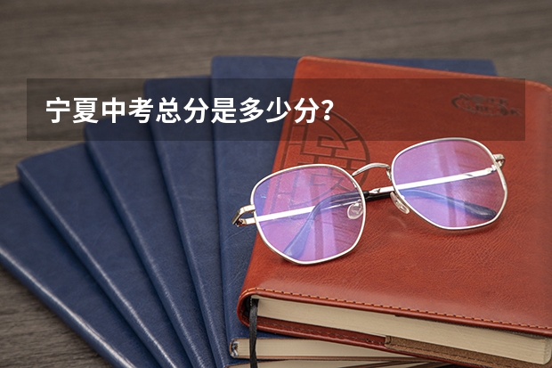 宁夏中考总分是多少分？