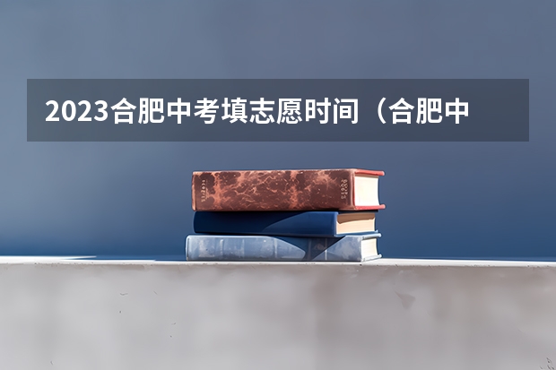 2023合肥中考填志愿时间（合肥中考模拟志愿填报时间）