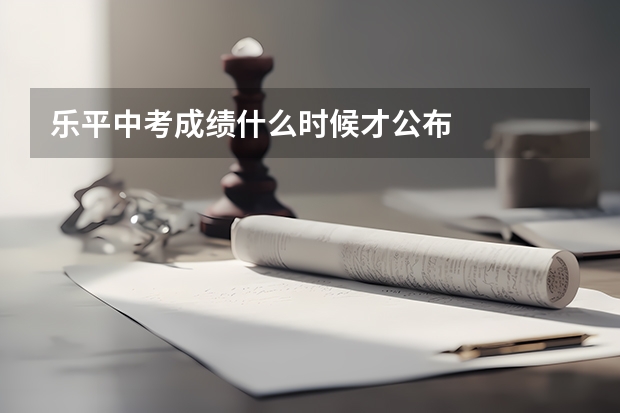 乐平中考成绩什么时候才公布