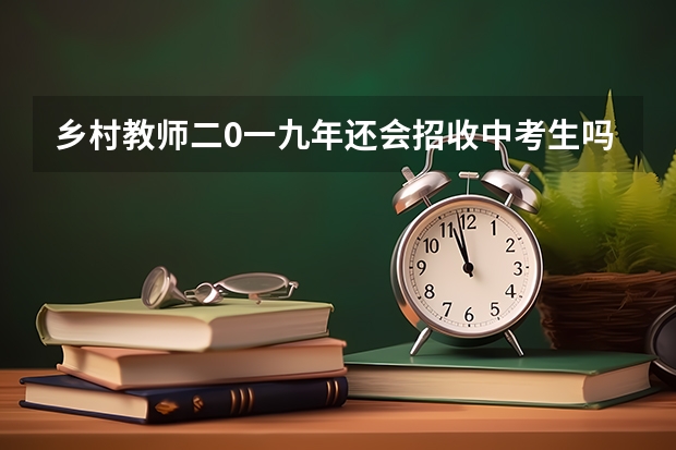 乡村教师二0一九年还会招收中考生吗?