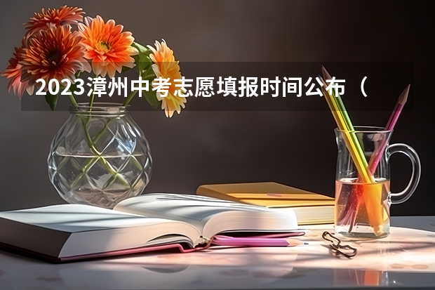 2023漳州中考志愿填报时间公布（漳州中考志愿填报规则）