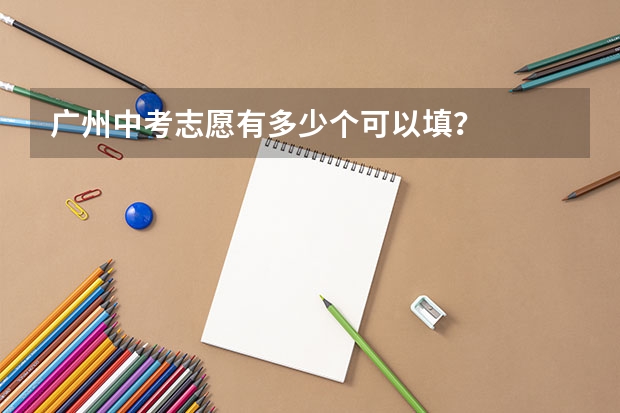 广州中考志愿有多少个可以填？