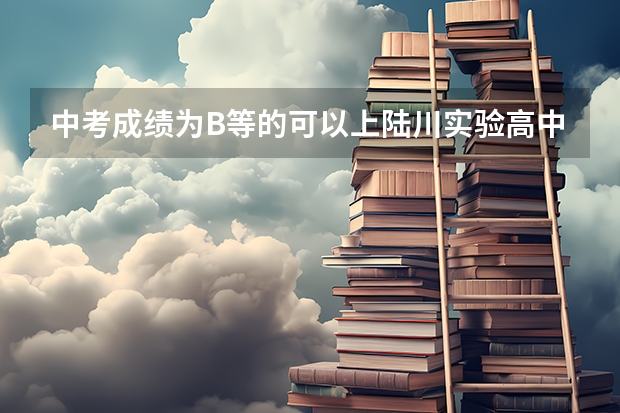 中考成绩为B等的可以上陆川实验高中吗？