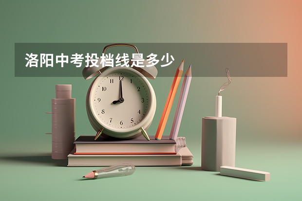 洛阳中考投档线是多少