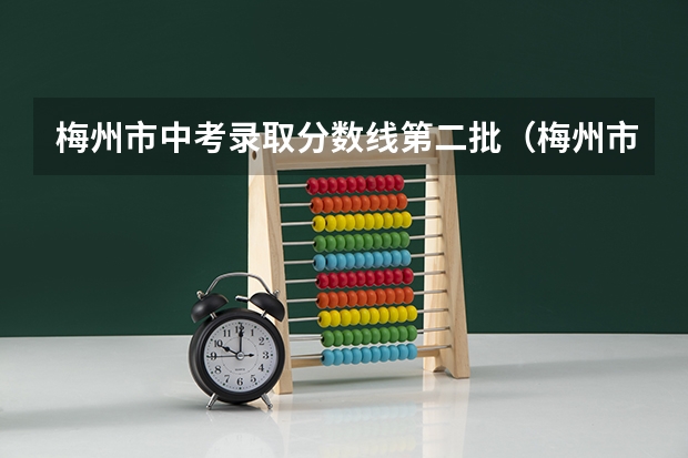 梅州市中考录取分数线第二批（梅州市中考分数线）