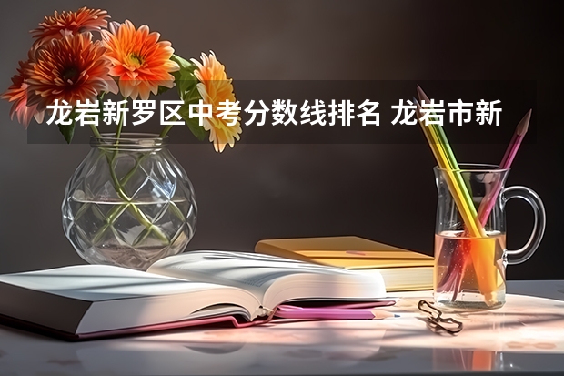 龙岩新罗区中考分数线排名 龙岩市新罗区中考切分线
