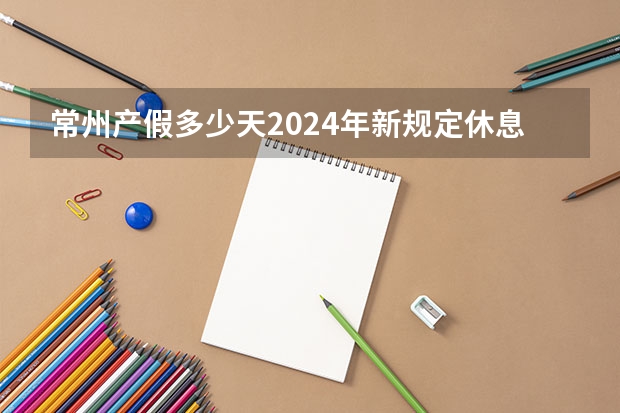常州产假多少天2024年新规定休息