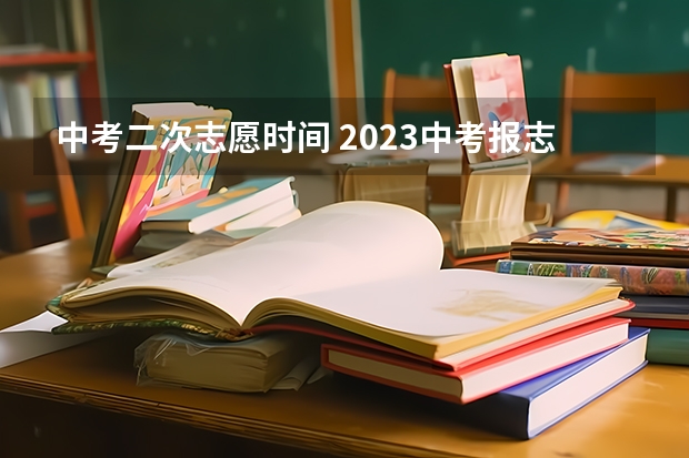 中考二次志愿时间 2023中考报志愿时间