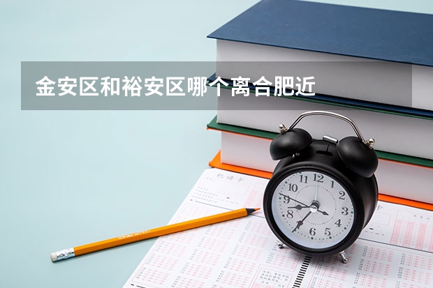 金安区和裕安区哪个离合肥近