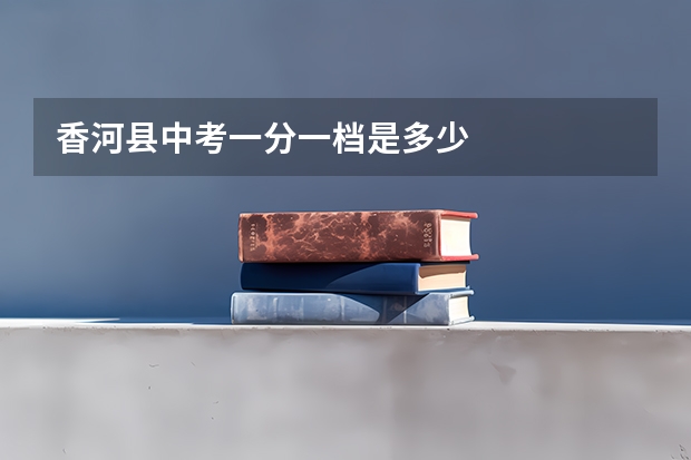 香河县中考一分一档是多少
