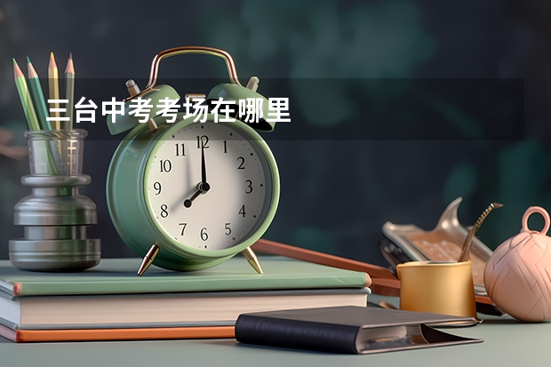 三台中考考场在哪里