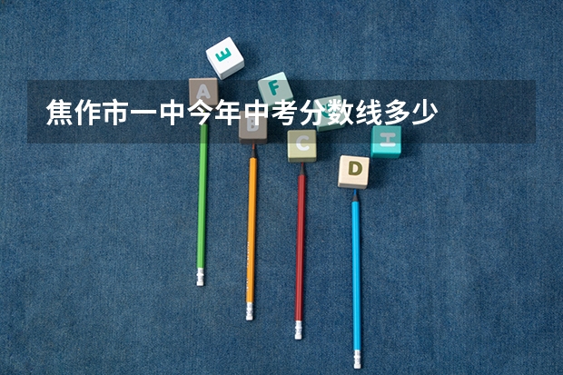 焦作市一中今年中考分数线多少
