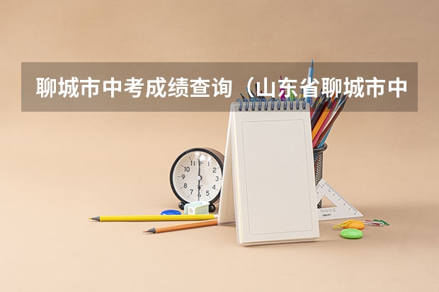 聊城市中考成绩查询（山东省聊城市中考分数线）