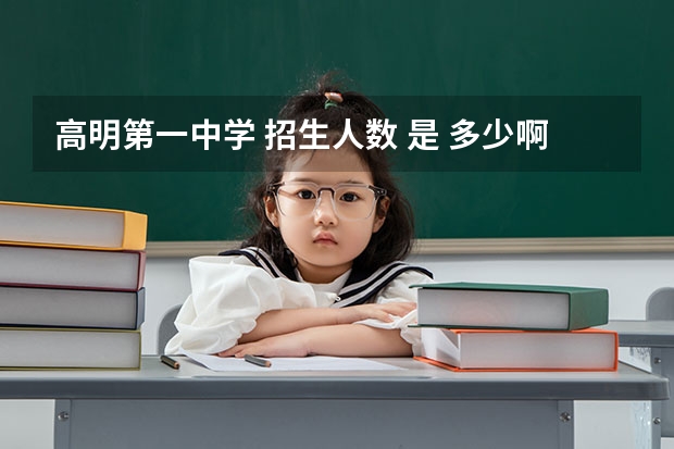 高明第一中学 招生人数 是 多少啊???? 我是佛山市禅城区的,要考到高明一中,分数线大概是多少