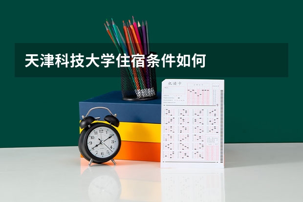 天津科技大学住宿条件如何