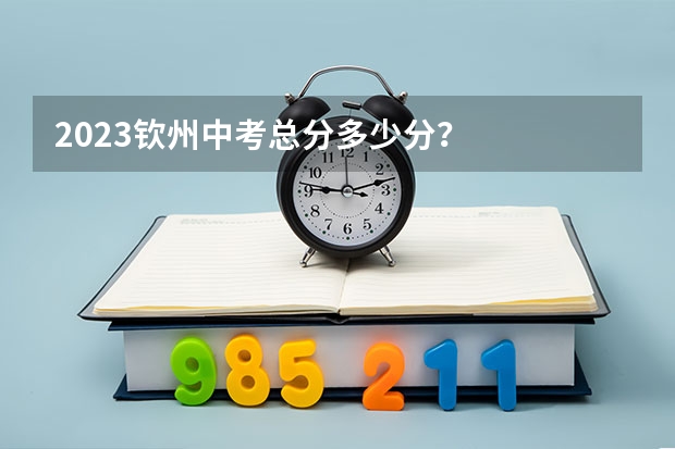 2023钦州中考总分多少分？