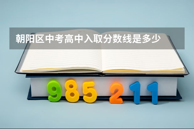 朝阳区中考高中入取分数线是多少