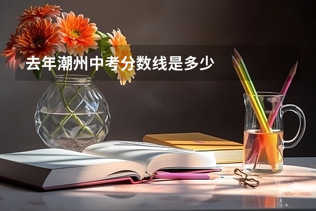 去年潮州中考分数线是多少