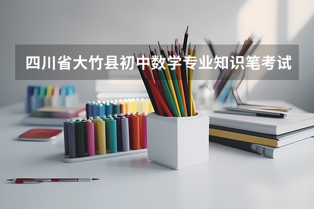四川省大竹县初中数学专业知识笔考试内容是什么?是中考试题?还是高考试题