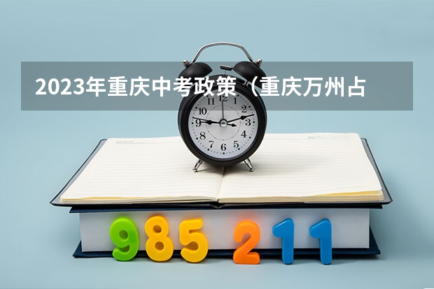 2023年重庆中考政策（重庆万州占地移民中考可否加分）