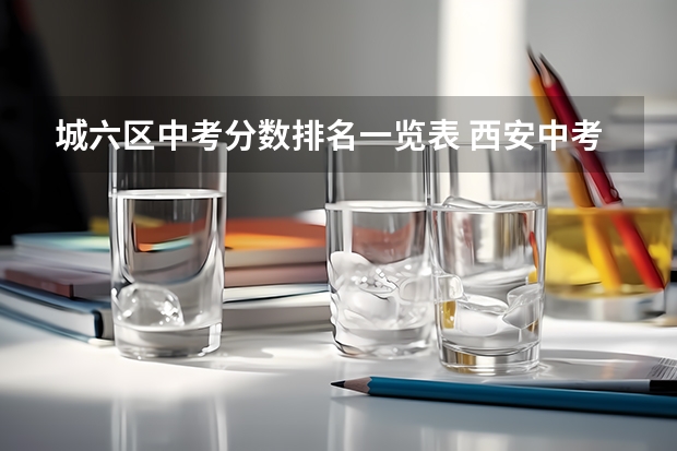 城六区中考分数排名一览表 西安中考排名一览表