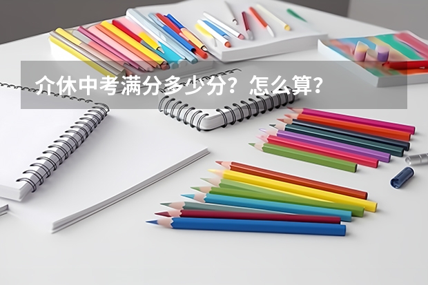 介休中考满分多少分?怎么算?