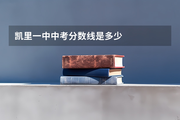 凯里一中中考分数线是多少