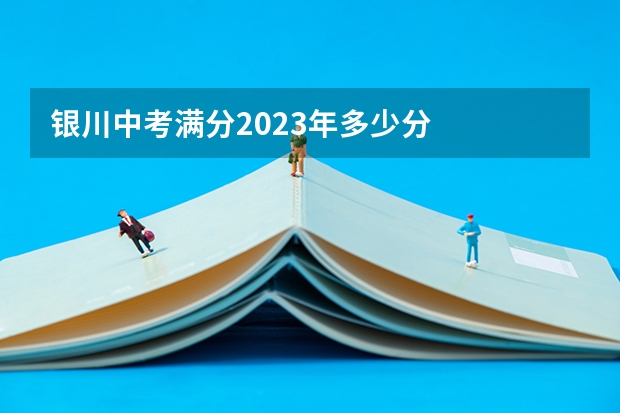 银川中考满分2023年多少分