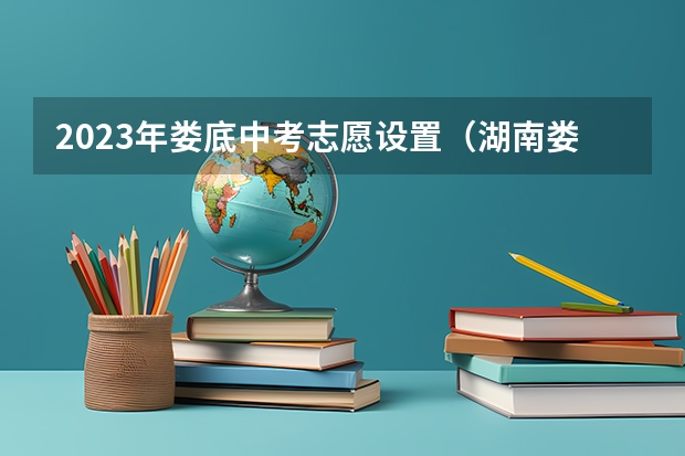 2023年娄底中考志愿设置(湖南娄底中考改革新方案)