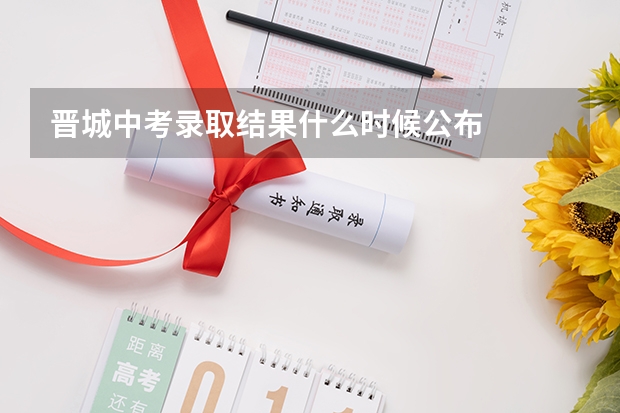 晋城中考录取结果什么时候公布