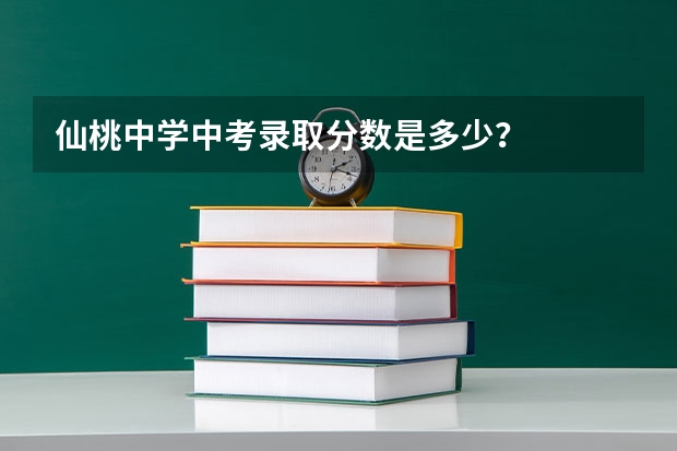 仙桃中学中考录取分数是多少？