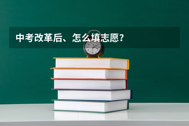 中考改革后、怎么填志愿?
