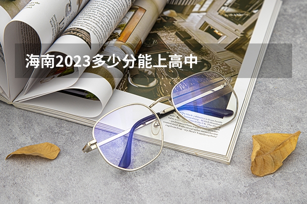 海南2023多少分能上高中