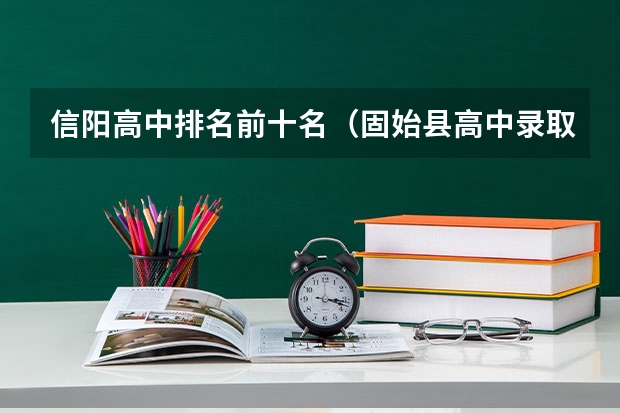 信阳高中排名前十名（固始县高中录取分数线2023）