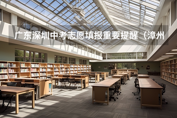 广东深圳中考志愿填报重要提醒(漳州中考志愿填报规则)
