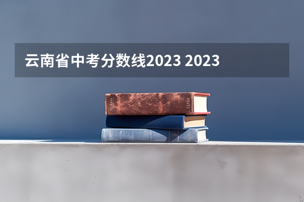 云南省中考分数线2023 2023年云南省中考科目及各科分数