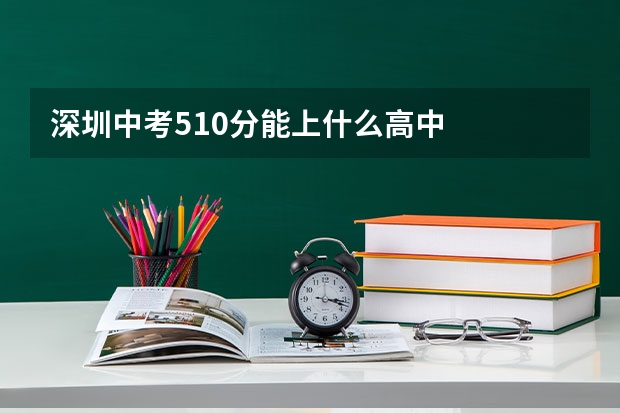 深圳中考510分能上什么高中