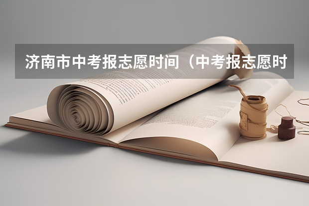 济南市中考报志愿时间（中考报志愿时间和截止时间）