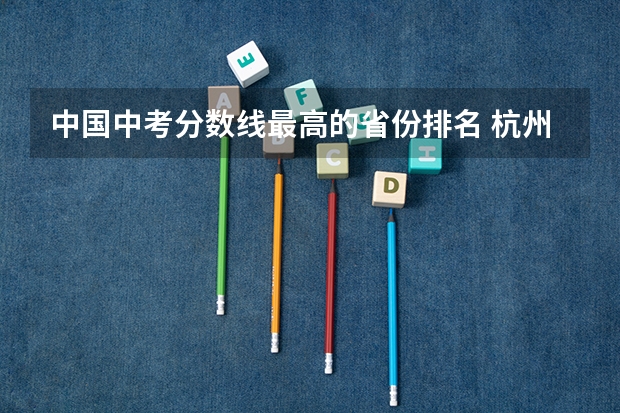 中国中考分数线最高的省份排名 杭州中考学校排名及分数线