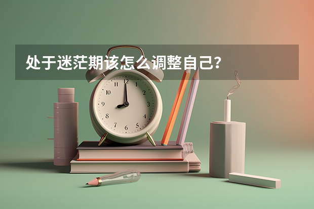处于迷茫期该怎么调整自己？